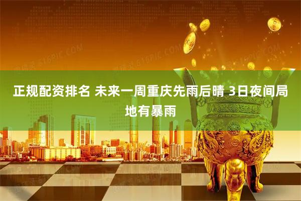 正规配资排名 未来一周重庆先雨后晴 3日夜间局地有暴雨