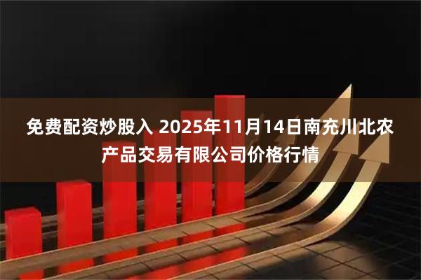 免费配资炒股入 2025年11月14日南充川北农产品交易有限公司价格行情