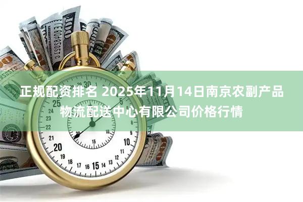正规配资排名 2025年11月14日南京农副产品物流配送中心有限公司价格行情
