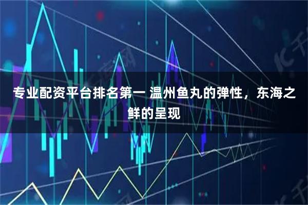 专业配资平台排名第一 温州鱼丸的弹性，东海之鲜的呈现