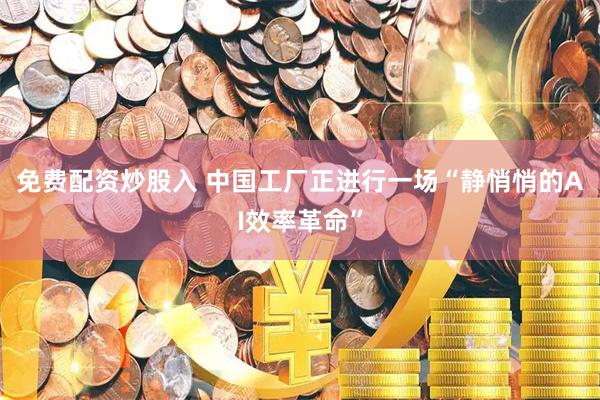免费配资炒股入 中国工厂正进行一场“静悄悄的AI效率革命”