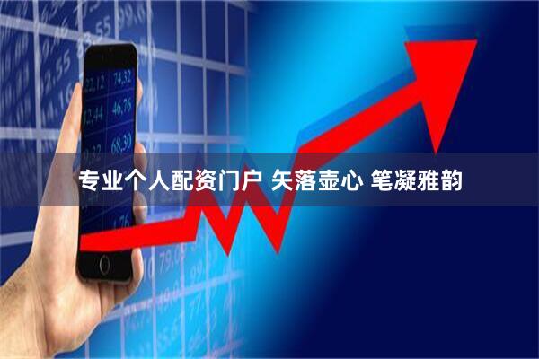 专业个人配资门户 矢落壶心 笔凝雅韵